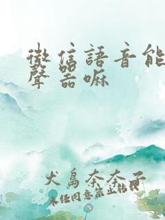 微信语音能用变声器嘛