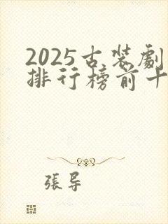 2025古装剧排行榜前十名
