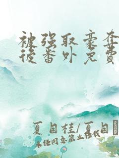 被强取豪夺多年后番外免费阅读