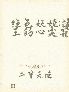 绝色妖娆:摄政王的心尖宠妃