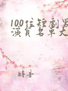 100位短剧男演员名单大全