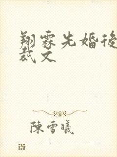 翔霖先婚后爱总裁文