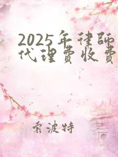 2025年律师代理费收费标准
