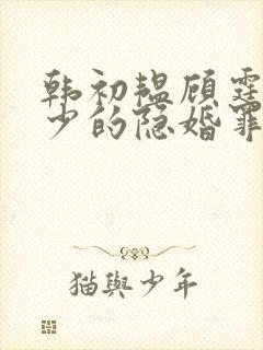 韩初韫顾霆琛顾少的隐婚罪妻小说