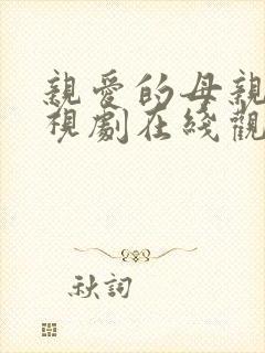 亲爱的母亲4电视剧在线观看全集免费