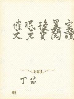 催眠后暴家人全文免费阅读最新章节