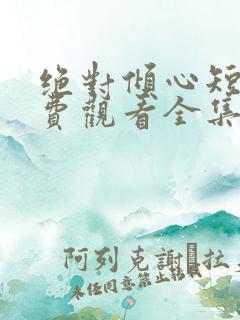 绝对倾心短剧免费观看全集高清