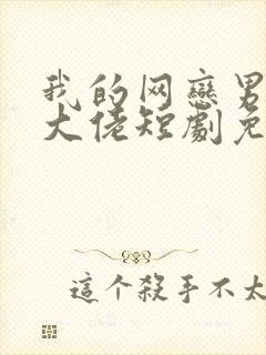 我的网恋男友是大佬短剧免费观看