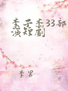 李子杰33部主演短剧