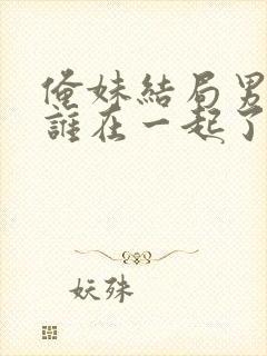 俺妹结局男主和谁在一起了