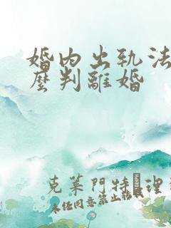 婚内出轨法律怎么判离婚