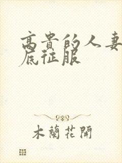 高贵的人妻被彻底征服