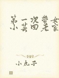 第一次带女朋友小芸回老家