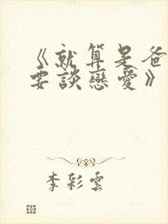 《就算是爸爸也要谈恋爱》无删减