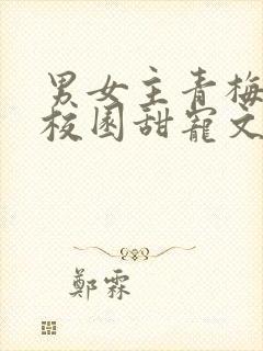 男女主青梅竹马校园甜宠文