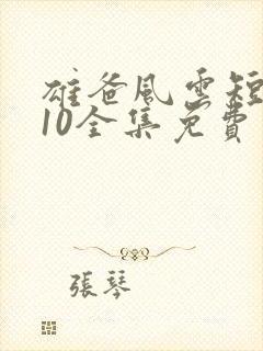 雄爸风云短剧110全集免费观看