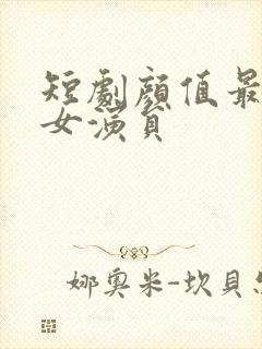 短剧颜值最高的女演员