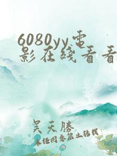 6080yy电影在线看看一下