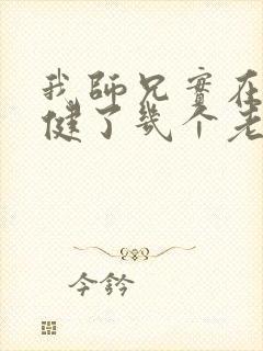 我师兄实在太稳健了几个老婆