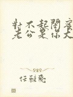 对不起闺蜜,我老公是你大哥