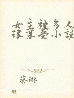 女主被多人欺负很享受小说