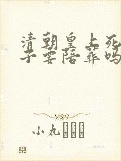 清朝皇上死了妃子要陪葬吗