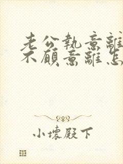 老公执意离婚我不愿意离怎么样挽救