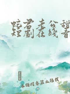 蛇君老公甜又宠短剧在线看