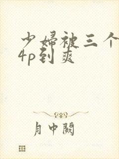 少妇被三个黑人4p到爽