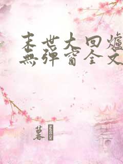 末世大回炉小说无弹窗全文免费阅读