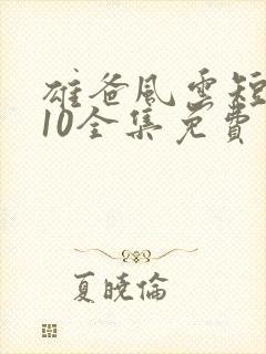 雄爸风云短剧110全集免费看