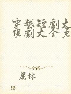 穿越短剧大全电视剧大全免费版