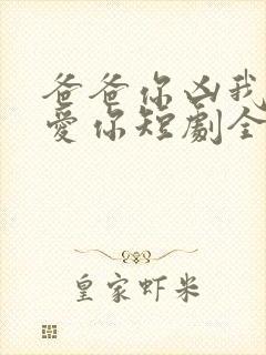 爸爸你凶我我也爱你短剧全集免费观看