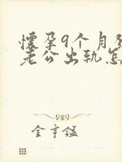 怀孕9个月发现老公出轨怎么办