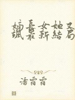 嫡长女她又美又飒最新结局