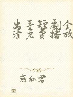 出手短剧全集高清免费播放