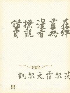 错撩漫画在线免费观看无弹窗