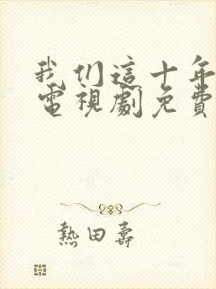 我们这十年热爱电视剧免费观看