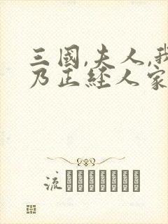 三国,夫人,我乃正经人家