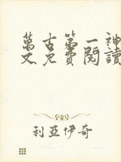 万古第一神 全文免费阅读