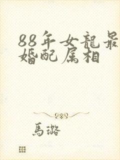 88年女龙最佳婚配属相