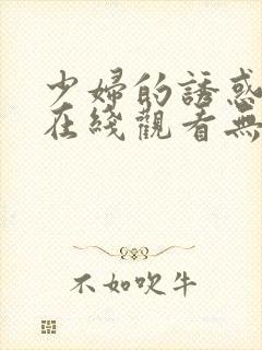 少妇的诱惑电影在线观看无删减版