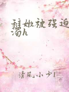 稚嫩被强迫灌白浊h