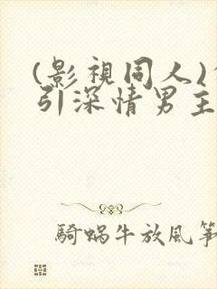 (影视同人)勾引深情男主(出轨h