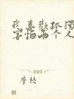 我喜欢孤独却又害怕两个人相处原唱