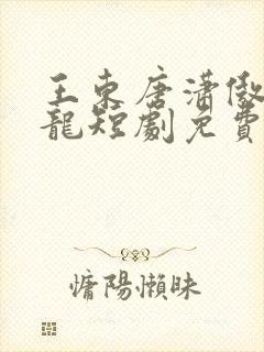 王东唐潇傲世潜龙短剧免费