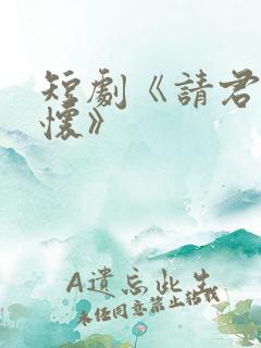 短剧《请君入我怀》