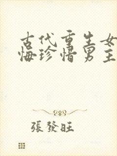 古代重生女主后悔珍惜男主