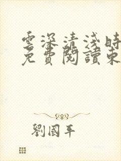 云深清浅时全文免费阅读东奔西顾