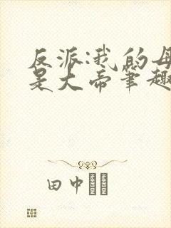反派:我的母亲是大帝笔趣阁